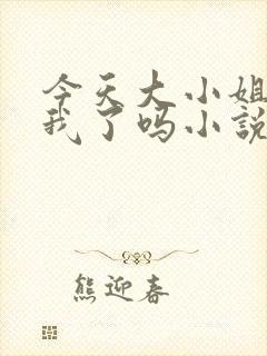 今天大小姐喜欢我了吗小说免费阅读