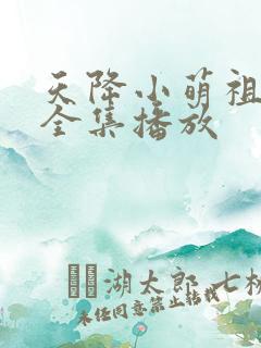 天降小萌祖短剧全集播放