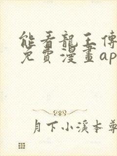 能看龙王传说的免费漫画app