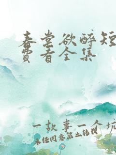 春棠欲醉短剧免费看全集