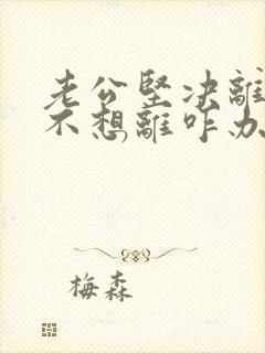 老公坚决离婚我不想离咋办