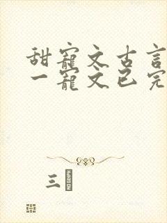 甜宠文古言一对一宠文已完结