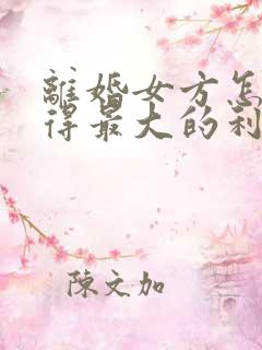 离婚女方怎样获得最大的利益