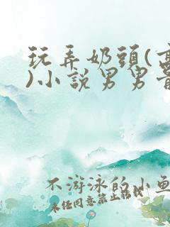 玩弄奶头(高h)小说男男骨科