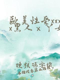 欧美性受xxxx黑人ⅹ丫女性爽