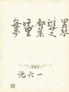 每晚都进男神的梦里叶芝琴