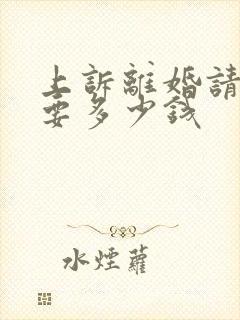 上诉离婚请律师要多少钱