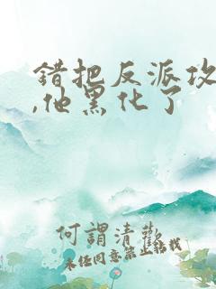 错把反派攻略后,他黑化了