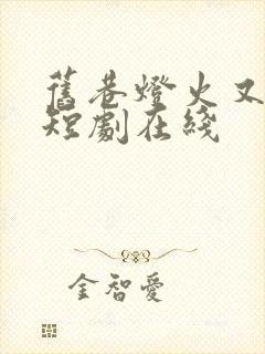 旧巷灯火又阑珊短剧在线