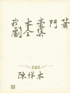 我本豪门萧宁短剧全集