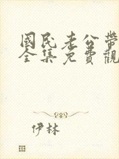 国民老公带回家全集免费观看