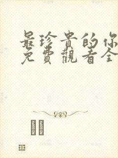 最珍贵的你短剧免费观看全集