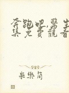 奔跑吧,医生全集免费观看电视剧