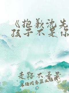 《抱歉沈先生,孩子不是你的》