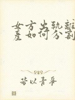 女方出轨离婚财产如何分割