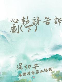心动请告诉我短剧(下)