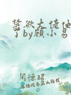 禁欲大佬他沦陷了by顾小易