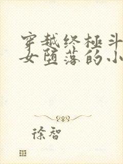 穿越终极斗罗众女堕落的小说