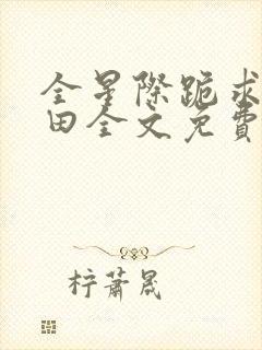 全星际跪求我种田全文免费阅读