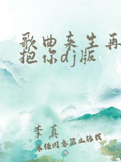 歌曲来生再去拥抱你dj版