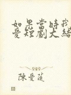 如果当时我说了爱短剧大结局