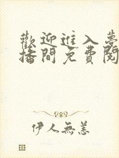 欢迎进入梦魇直播间免费阅读资源