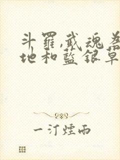 斗罗,武魂为大地和蓝银草