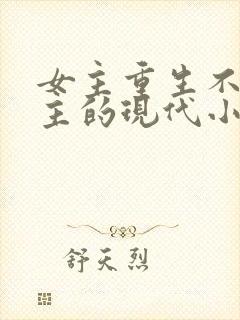 女主重生不爱男主的现代小说