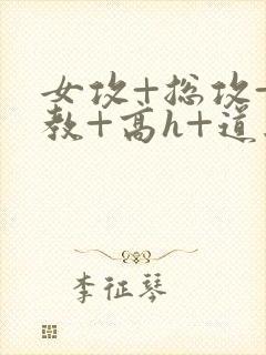 女攻+总攻+调教+高h+道具