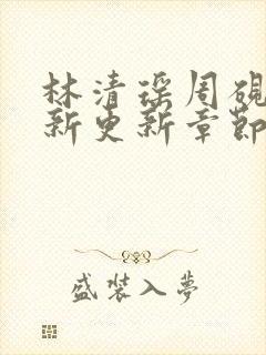 林清瑶周砚池最新更新章节无弹窗笔趣阁