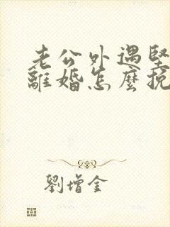 老公外遇坚决要离婚怎么挽回