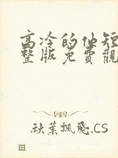 高冷的他短剧完整版免费观看