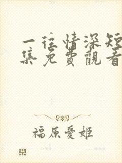一往情深短剧全集免费观看完整版