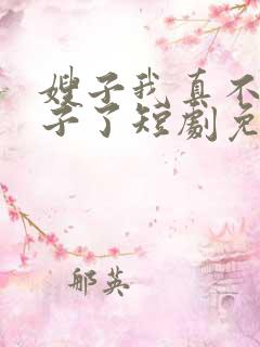 嫂子我真不是傻子了短剧免费观看