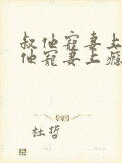 叔他宠妻上瘾叔他宠妻上瘾