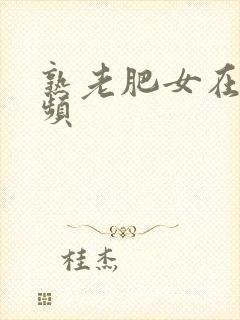 熟老肥女在线视频