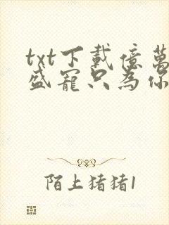 txt下载亿万盛宠只为你