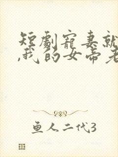 短剧宠妻就变强,我的女帝老婆藏不住了