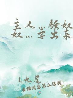 主人…骚奴…骚奴…要出来了