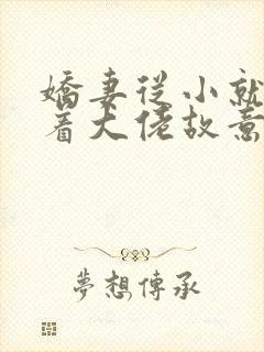 娇妻从小就被宠着大佬故意的小说