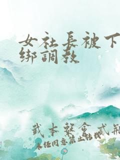 女社长被下属捆绑调教