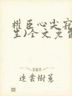 权臣心尖宠(重生)全文免费阅读