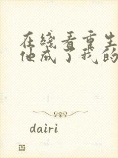 在线看重生后,他成了我的白月光