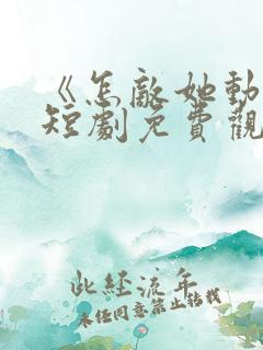 《怎敌她动人》短剧免费观看全集