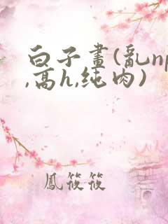 白子画(乱np,高h,纯肉)
