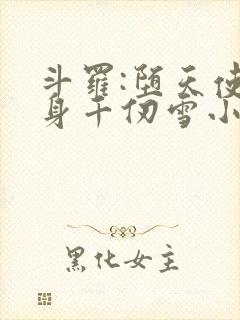 斗罗:堕天使附身千仞雪小说免费阅读