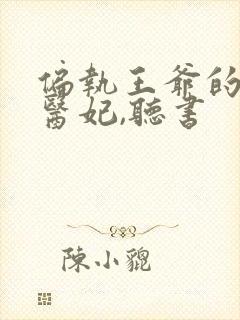 偏执王爷的团宠医妃,听书