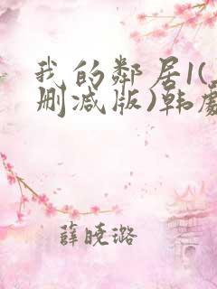 我的邻居1(无删减版)韩剧你看什么