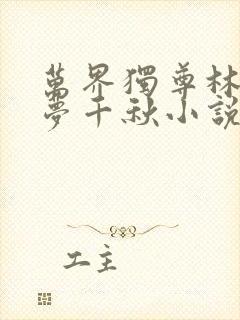 万界独尊林枫林梦千秋小说在哪看