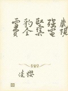 雪豹坚强岁月免费全集电视剧观看